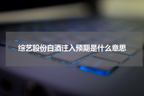 综艺股份白酒注入预期是什么意思
