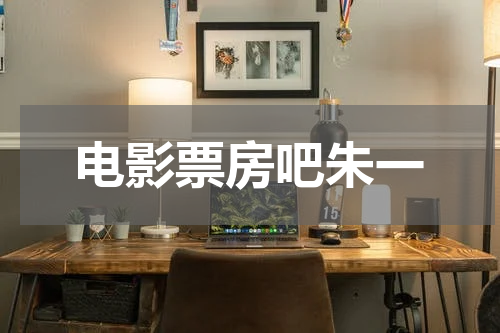 电影票房吧朱一