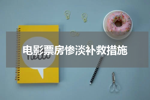 电影票房惨淡补救措施