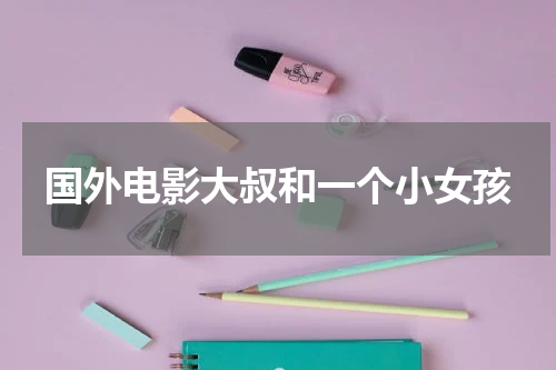 国外电影大叔和一个小女孩