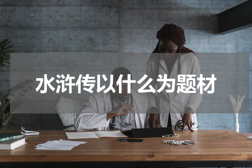 水浒传以什么为题材