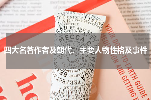 四大名著作者及朝代、主要人物性格及事件