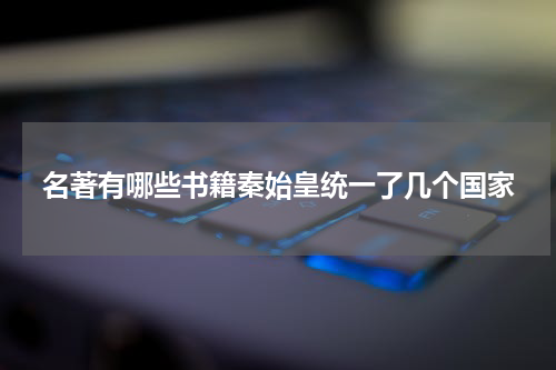 名著有哪些书籍秦始皇统一了几个国家