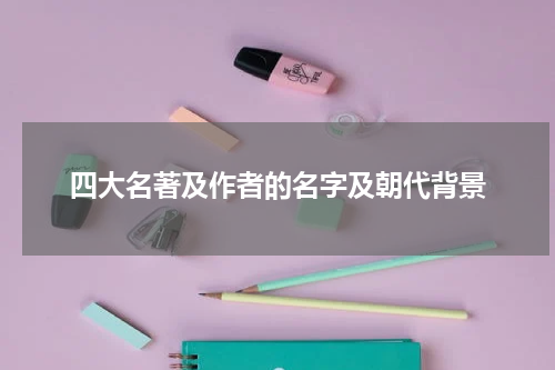 四大名著及作者的名字及朝代背景