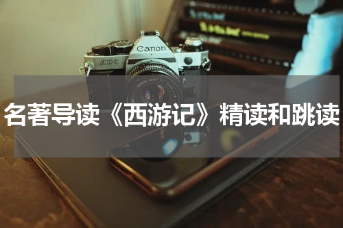 名著导读《西游记》精读和跳读