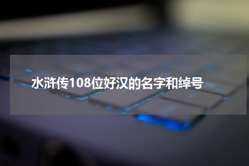 水浒传108位好汉的名字和绰号