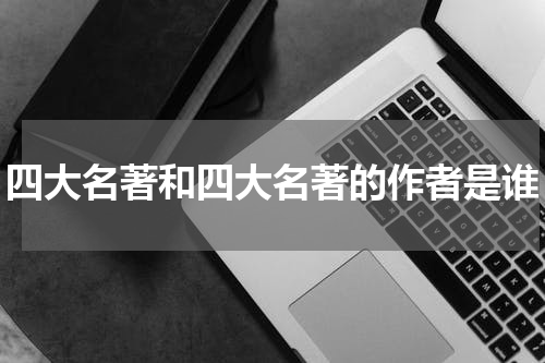 四大名著和四大名著的作者是谁