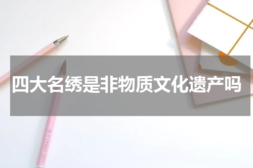 四大名绣是非物质文化遗产吗