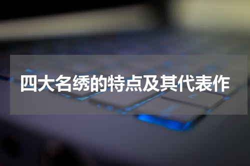 四大名绣的特点及其代表作