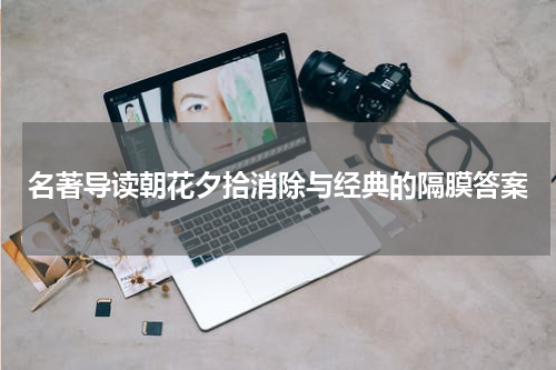 名著导读朝花夕拾消除与经典的隔膜答案