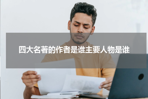 四大名著的作者是谁主要人物是谁