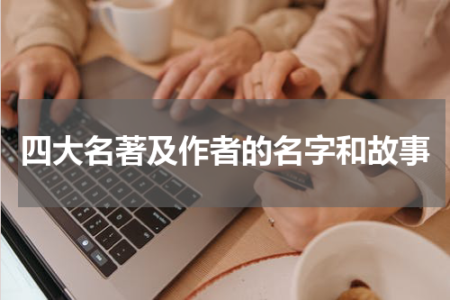 四大名著及作者的名字和故事