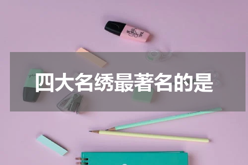 四大名绣最著名的是