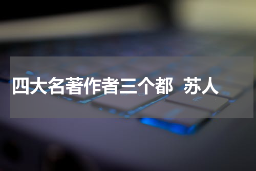四大名著作者三个都  苏人