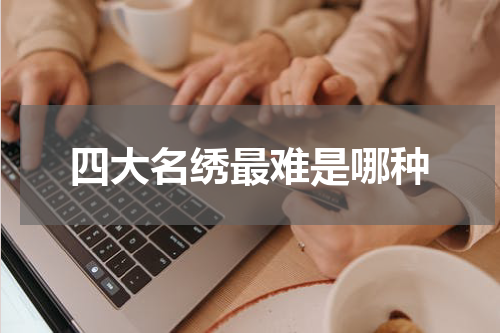 四大名绣最难是哪种