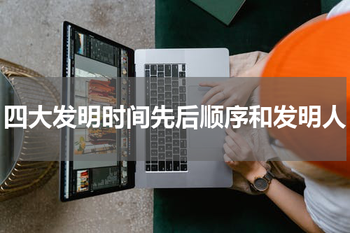 四大发明时间先后顺序和发明人