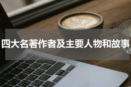 四大名著作者及主要人物和故事