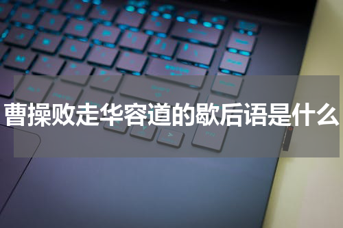 曹操败走华容道的歇后语是什么