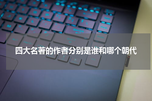 四大名著的作者分别是谁和哪个朝代