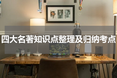 四大名著知识点整理及归纳考点