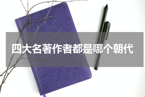 四大名著作者都是哪个朝代