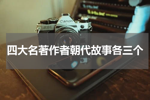 四大名著作者朝代故事各三个