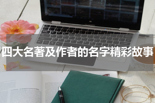 四大名著及作者的名字精彩故事