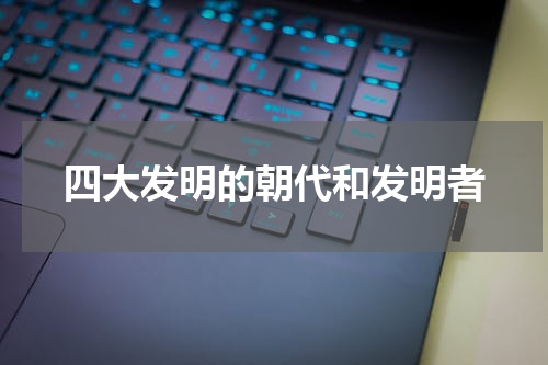 四大发明的朝代和发明者