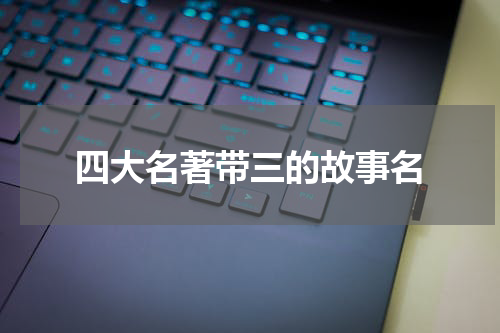 四大名著带三的故事名