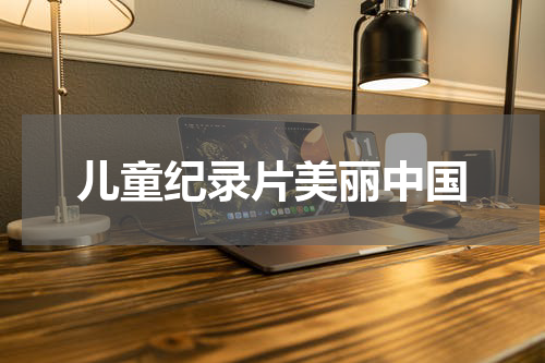 儿童纪录片美丽中国