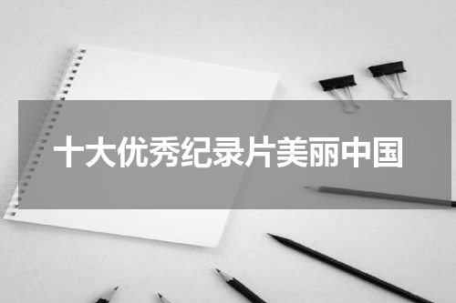 十大优秀纪录片美丽中国