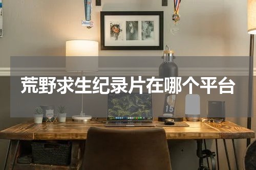 荒野求生纪录片在哪个平台