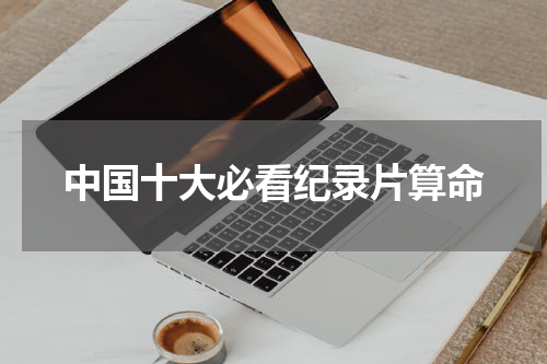 中国十大必看纪录片算命