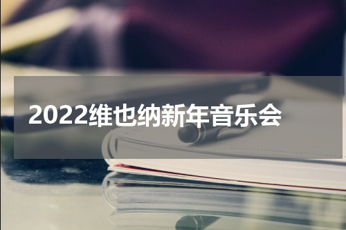 2022维也纳新年音乐会