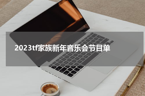 2023tf家族新年音乐会节目单