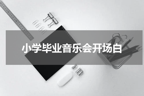 小学毕业音乐会开场白