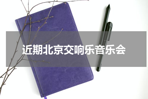 近期北京交响乐音乐会