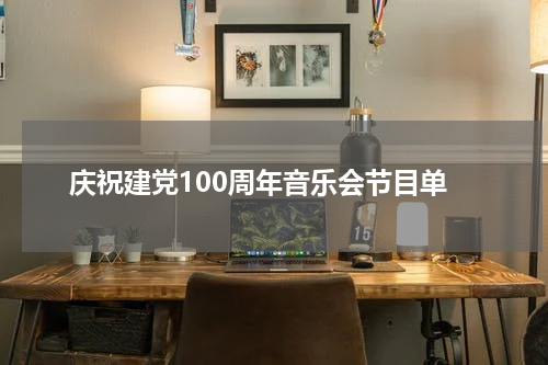 庆祝建党100周年音乐会节目单