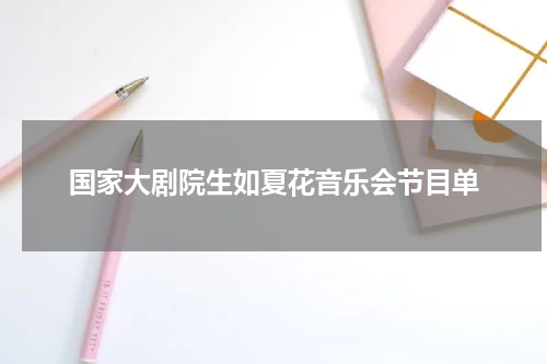 国家大剧院生如夏花音乐会节目单