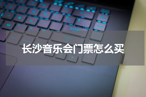 长沙音乐会门票怎么买