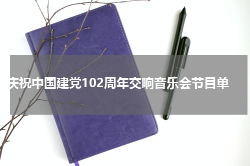 庆祝中国建党102周年交响音乐会节目单