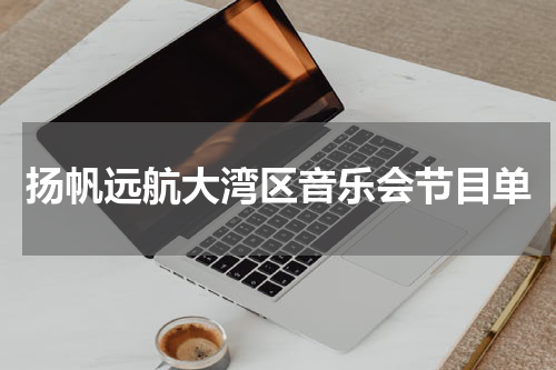 扬帆远航大湾区音乐会节目单