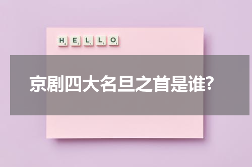 京剧四大名旦之首是谁?