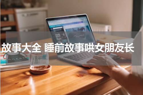 故事大全 睡前故事哄女朋友长
