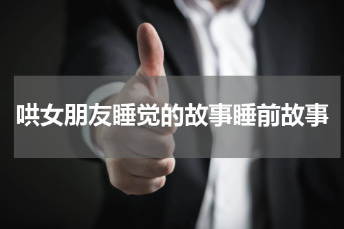 哄女朋友睡觉的故事睡前故事