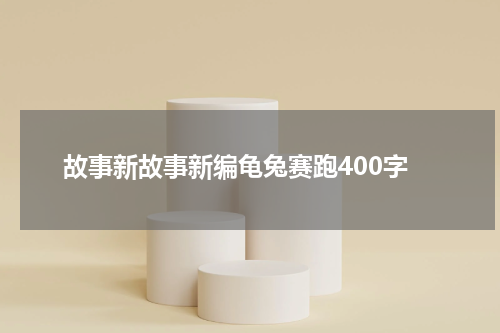 故事新故事新编龟兔赛跑400字