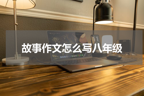 故事作文怎么写八年级