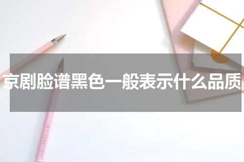 京剧脸谱黑色一般表示什么品质