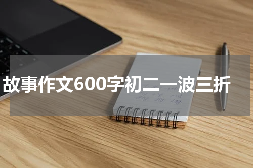 故事作文600字初二一波三折