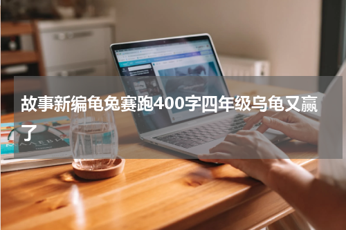 故事新编龟兔赛跑400字四年级乌龟又赢了